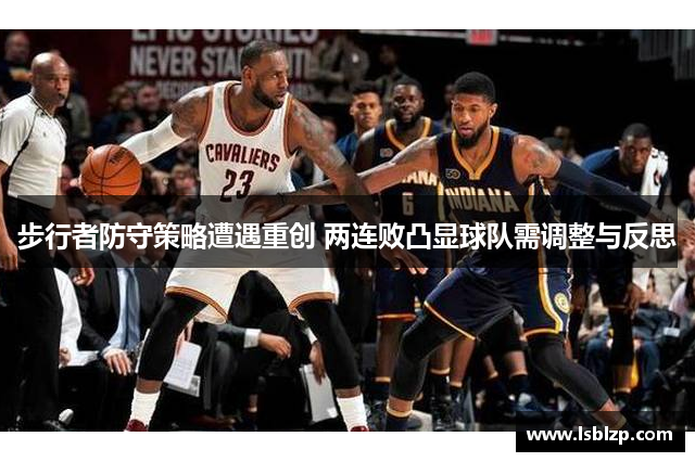 步行者防守策略遭遇重创 两连败凸显球队需调整与反思