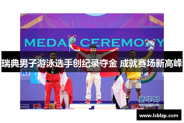 瑞典男子游泳选手创纪录夺金 成就赛场新高峰