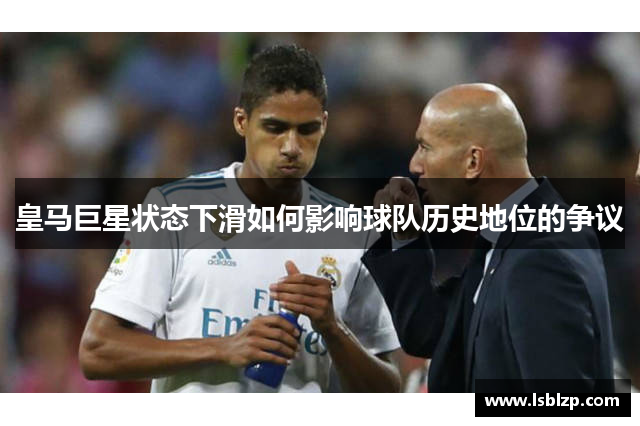 皇马巨星状态下滑如何影响球队历史地位的争议