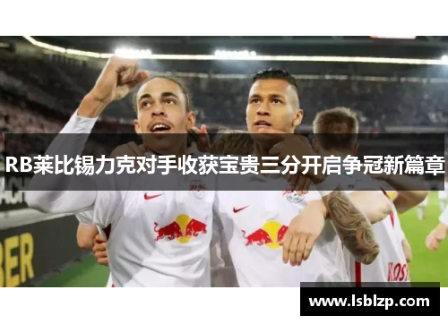 RB莱比锡力克对手收获宝贵三分开启争冠新篇章