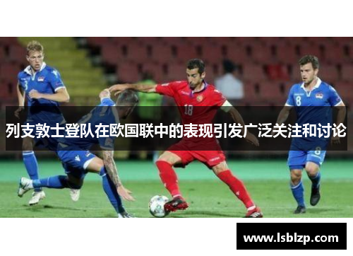 列支敦士登队在欧国联中的表现引发广泛关注和讨论