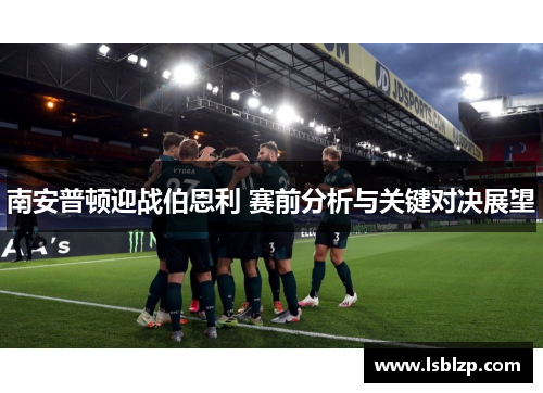 南安普顿迎战伯恩利 赛前分析与关键对决展望