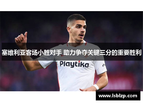 塞维利亚客场小胜对手 助力争夺关键三分的重要胜利