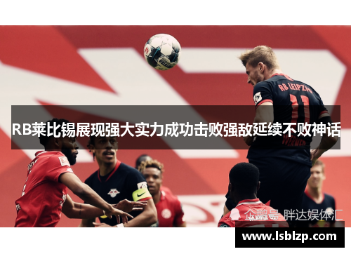 RB莱比锡展现强大实力成功击败强敌延续不败神话