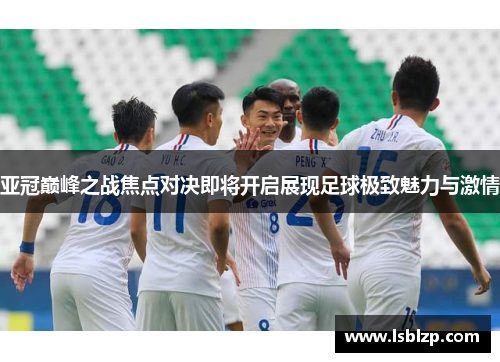 亚冠巅峰之战焦点对决即将开启展现足球极致魅力与激情