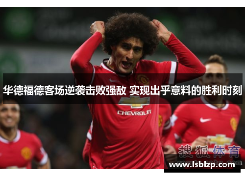 华德福德客场逆袭击败强敌 实现出乎意料的胜利时刻
