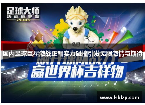 国内足球巨星激战正酣实力碰撞引发无限激情与期待
