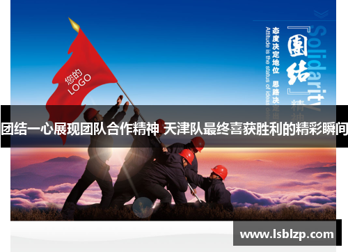 团结一心展现团队合作精神 天津队最终喜获胜利的精彩瞬间