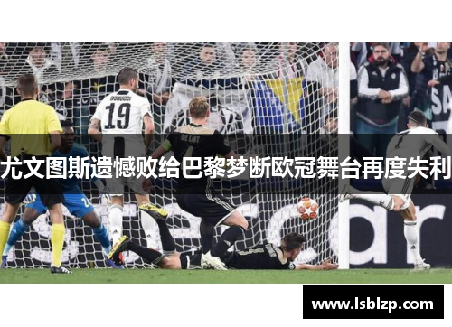 尤文图斯遗憾败给巴黎梦断欧冠舞台再度失利
