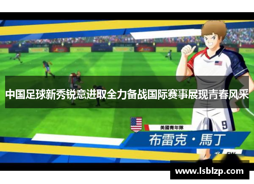 中国足球新秀锐意进取全力备战国际赛事展现青春风采