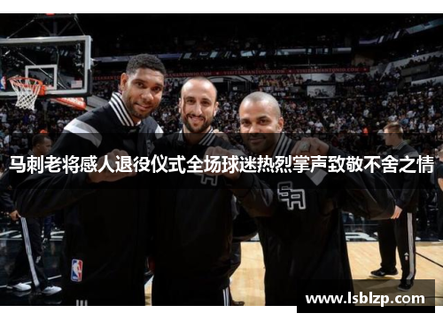 马刺老将感人退役仪式全场球迷热烈掌声致敬不舍之情