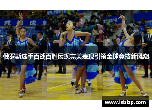 俄罗斯选手百战百胜展现完美表现引领全球竞技新风潮