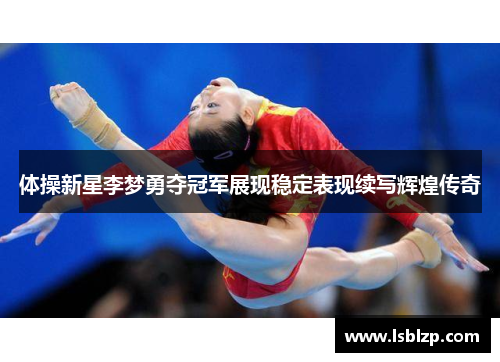 体操新星李梦勇夺冠军展现稳定表现续写辉煌传奇