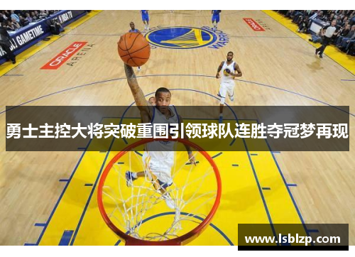 勇士主控大将突破重围引领球队连胜夺冠梦再现