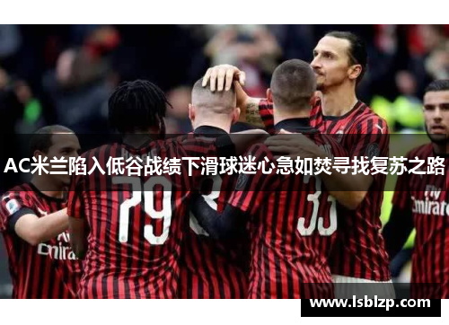 AC米兰陷入低谷战绩下滑球迷心急如焚寻找复苏之路