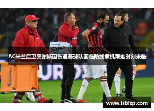 AC米兰后卫桑谢斯因伤退赛球队面临防线危机艰难时刻来临