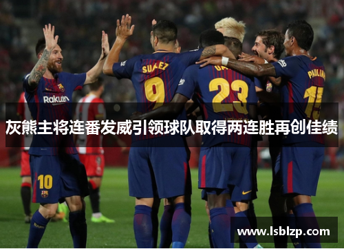 灰熊主将连番发威引领球队取得两连胜再创佳绩