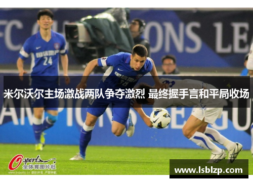 米尔沃尔主场激战两队争夺激烈 最终握手言和平局收场