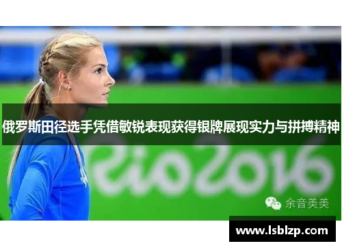 俄罗斯田径选手凭借敏锐表现获得银牌展现实力与拼搏精神