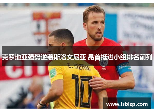 克罗地亚强势逆袭斯洛文尼亚 昂首挺进小组排名前列