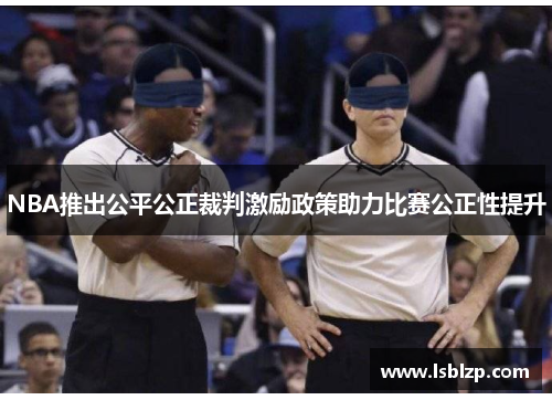 NBA推出公平公正裁判激励政策助力比赛公正性提升