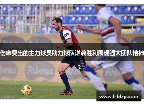 伤愈复出的主力球员助力球队逆袭胜利展现强大团队精神