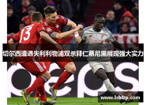 切尔西遭遇失利利物浦双杀拜仁慕尼黑展现强大实力