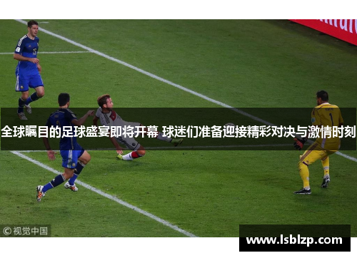 全球瞩目的足球盛宴即将开幕 球迷们准备迎接精彩对决与激情时刻