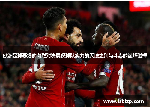 欧洲足球赛场的激烈对决展现球队实力的天壤之别与斗志的巅峰碰撞