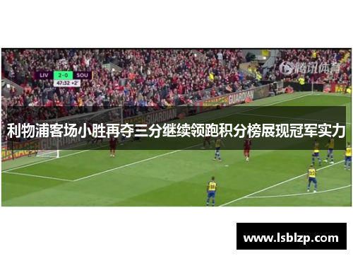 利物浦客场小胜再夺三分继续领跑积分榜展现冠军实力