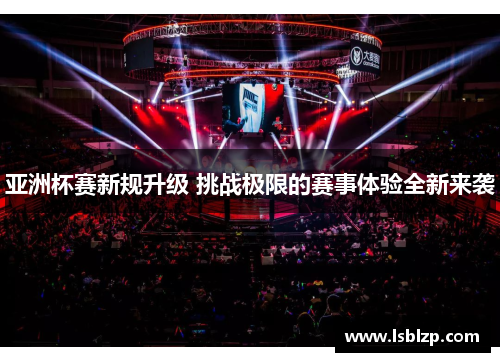 亚洲杯赛新规升级 挑战极限的赛事体验全新来袭