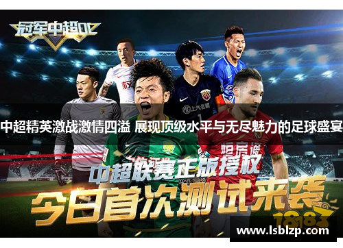 中超精英激战激情四溢 展现顶级水平与无尽魅力的足球盛宴