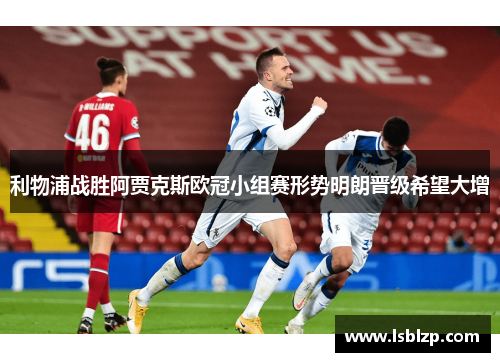利物浦战胜阿贾克斯欧冠小组赛形势明朗晋级希望大增