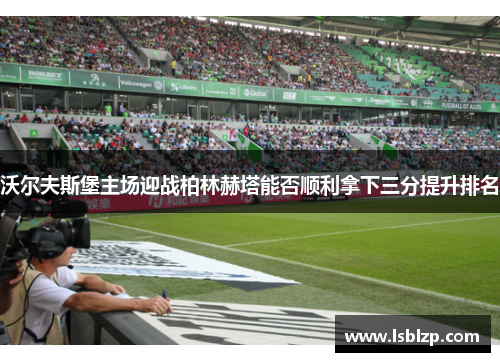 沃尔夫斯堡主场迎战柏林赫塔能否顺利拿下三分提升排名
