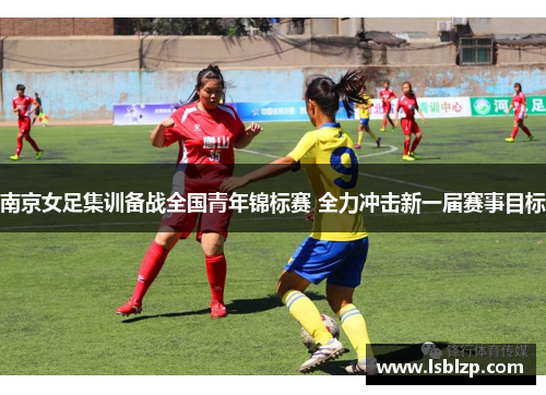 南京女足集训备战全国青年锦标赛 全力冲击新一届赛事目标