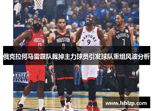 俄克拉何马雷霆队裁掉主力球员引发球队重组风波分析