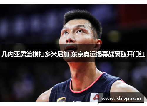 几内亚男篮横扫多米尼加 东京奥运揭幕战豪取开门红