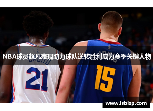 NBA球员超凡表现助力球队逆转胜利成为赛季关键人物