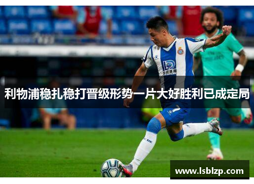 利物浦稳扎稳打晋级形势一片大好胜利已成定局