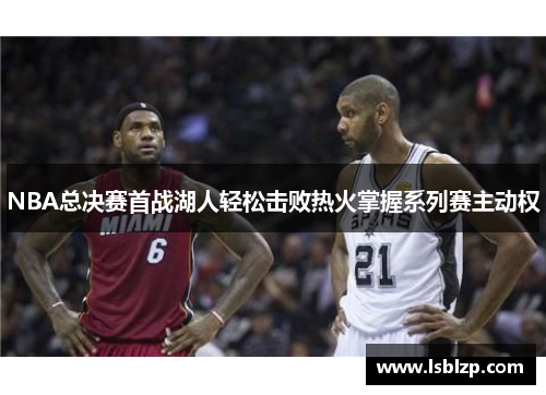 NBA总决赛首战湖人轻松击败热火掌握系列赛主动权
