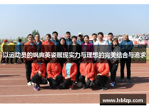 以运动员的飒爽英姿展现实力与理想的完美结合与追求