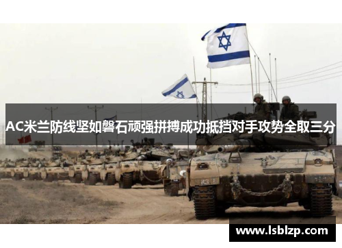AC米兰防线坚如磐石顽强拼搏成功抵挡对手攻势全取三分