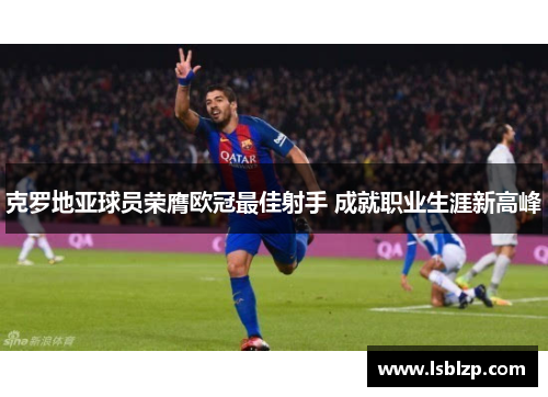 克罗地亚球员荣膺欧冠最佳射手 成就职业生涯新高峰